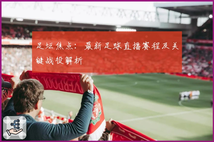 足坛焦点：最新足球直播赛程及关键战役解析