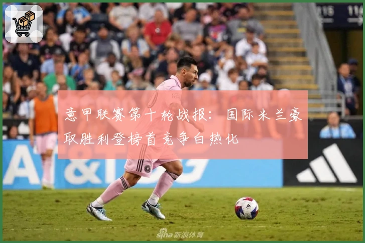 意甲联赛第十轮战报：国际米兰豪取胜利登榜首竞争白热化