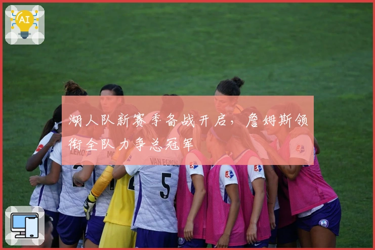 湖人队新赛季备战开启，詹姆斯领衔全队力争总冠军