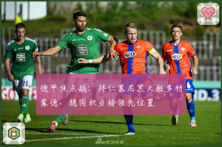 德甲焦点战：拜仁慕尼黑大胜多特蒙德，稳固积分榜领先位置