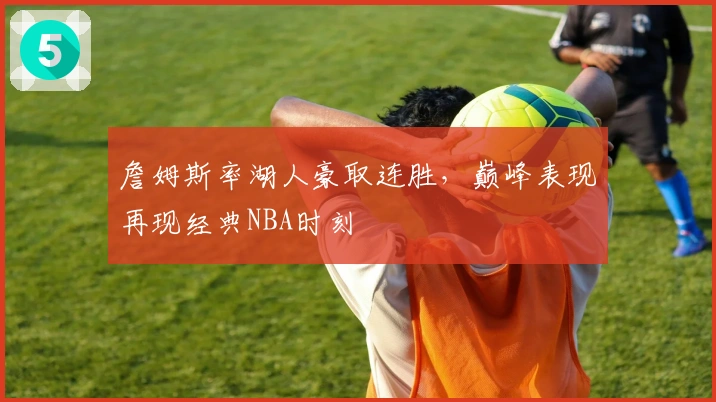 詹姆斯率湖人豪取连胜，巅峰表现再现经典NBA时刻