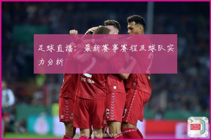 足球直播：最新赛事赛程及球队实力分析