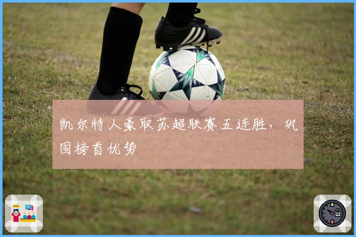 凯尔特人豪取苏超联赛五连胜，巩固榜首优势