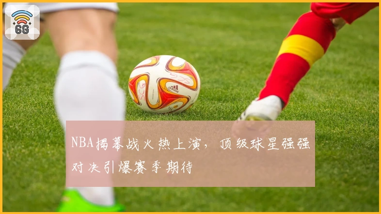 NBA揭幕战火热上演，顶级球星强强对决引爆赛季期待