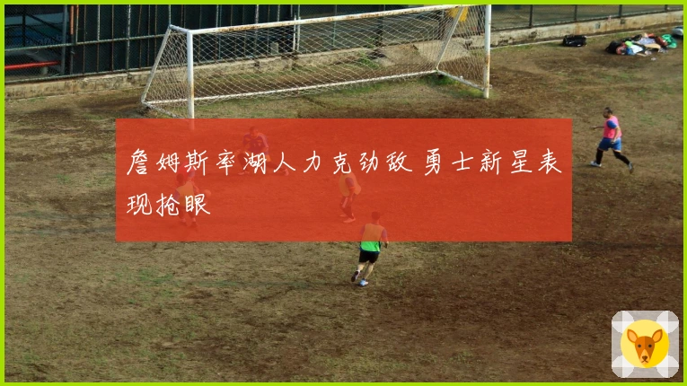 詹姆斯率湖人力克劲敌 勇士新星表现抢眼