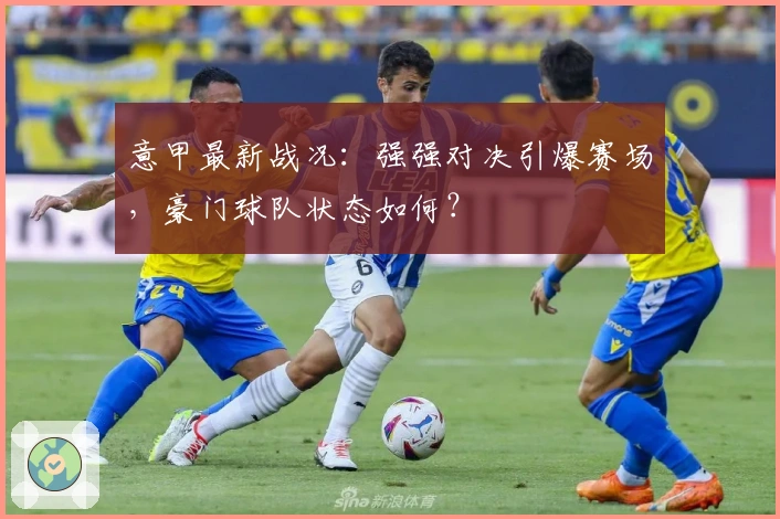 意甲最新战况：强强对决引爆赛场，豪门球队状态如何？