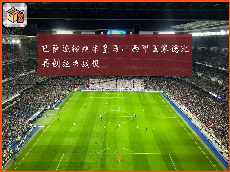 巴萨逆转绝杀皇马，西甲国家德比再创经典战役