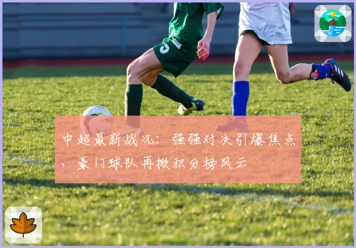 中超最新战况：强强对决引爆焦点，豪门球队再掀积分榜风云