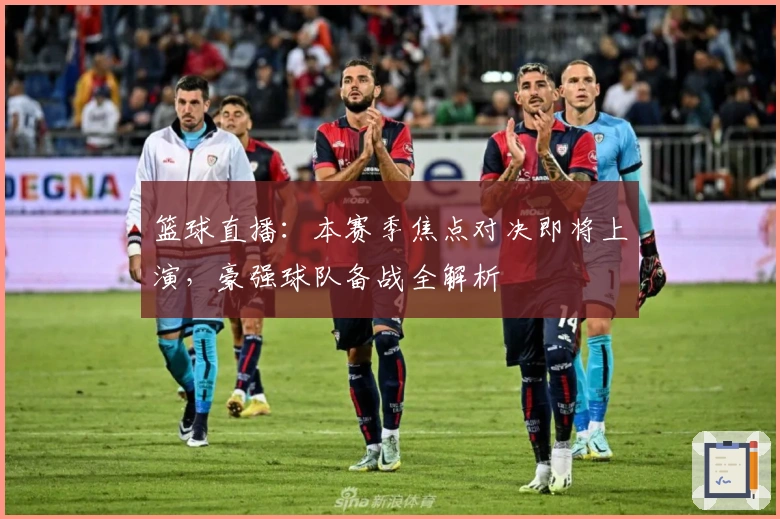 篮球直播：本赛季焦点对决即将上演，豪强球队备战全解析